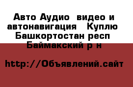 Авто Аудио, видео и автонавигация - Куплю. Башкортостан респ.,Баймакский р-н